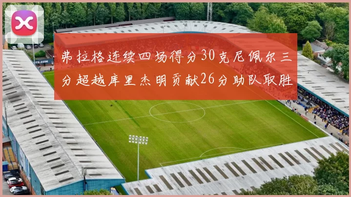 弗拉格连续四场得分30克尼佩尔三分超越库里杰明贡献26分助队取胜