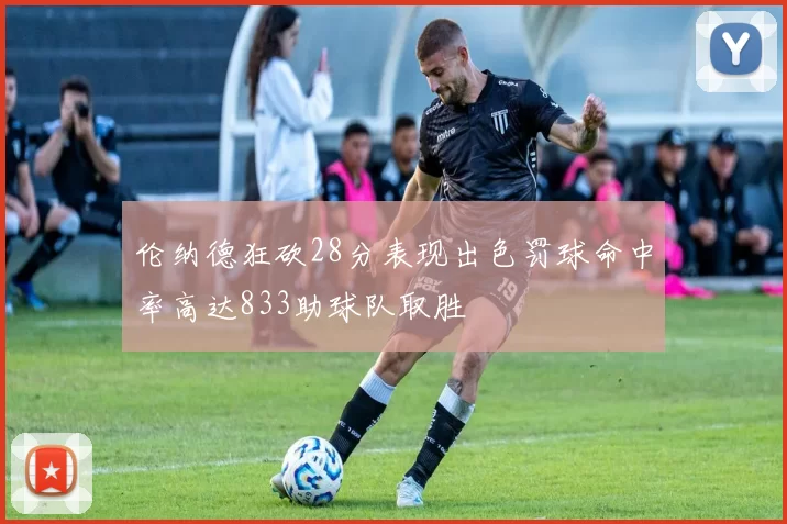 伦纳德狂砍28分表现出色罚球命中率高达833助球队取胜