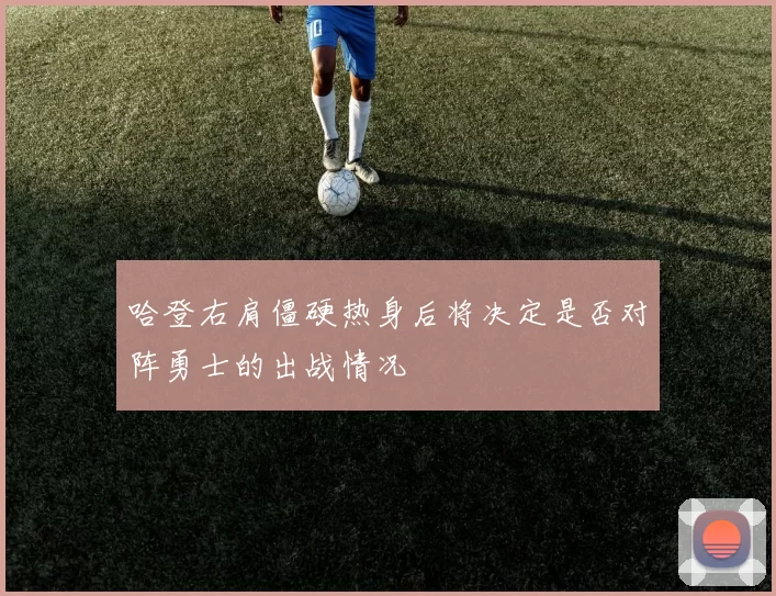 哈登右肩僵硬热身后将决定是否对阵勇士的出战情况