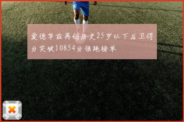 爱德华兹再创历史25岁以下后卫得分突破10854分领跑榜单