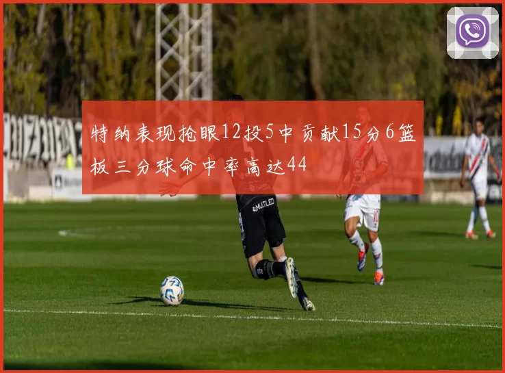 特纳表现抢眼12投5中贡献15分6篮板三分球命中率高达44
