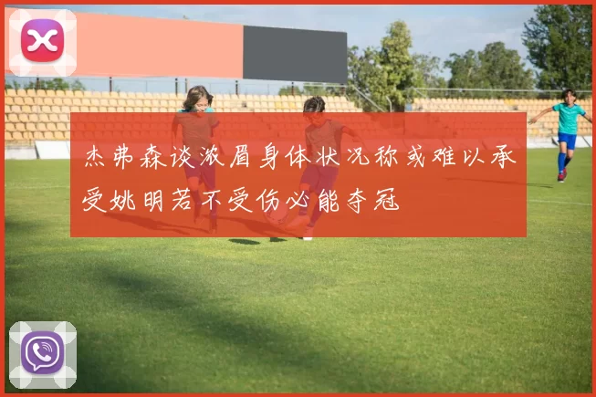 杰弗森谈浓眉身体状况称或难以承受姚明若不受伤必能夺冠