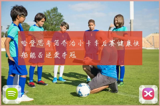 哈登思考若乔治小卡季后赛健康快船能否逆袭夺冠