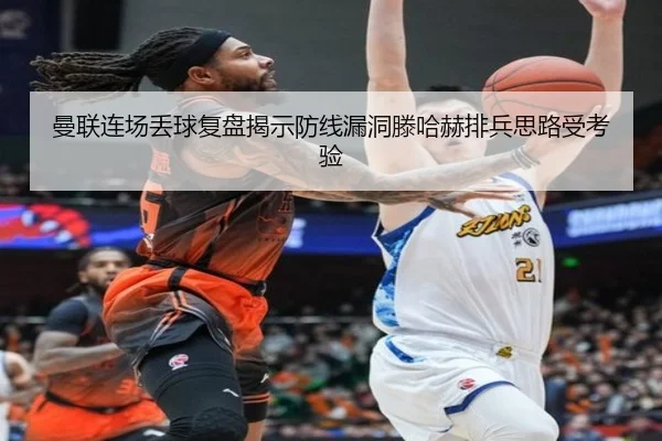 曼联连场丢球复盘揭示防线漏洞滕哈赫排兵思路受考验 | KOKSPORTS